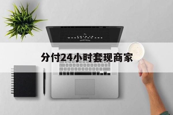 最新分付24小时套现商家方法分析(最方便真实的玉环分付套出来需要手续费吗方法)