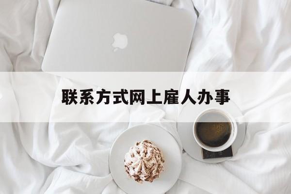最新联系方式网上雇人办事方法分析(最方便真实的玉环网上雇人花钱办事方法)