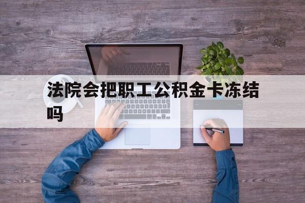 最新法院会把职工公积金卡冻结吗方法分析(最方便真实的玉环法院会执行住房公积金余额吗方法)