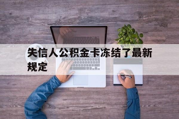 最新失信人公积金卡冻结了最新规定方法分析(最方便真实的玉环失信被执行人的住房公积金会执行吗?方法)