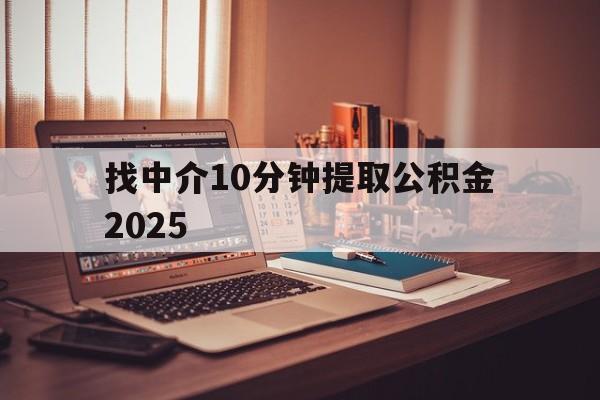 最新找中介10分钟提取公积金2025方法分析(最方便真实的玉环正规中介提取公积金方法)