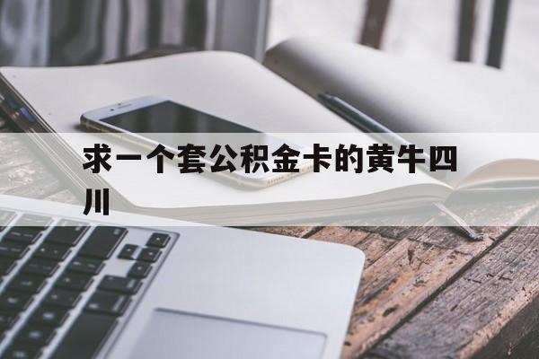 最新求一个套公积金卡的黄牛四川方法分析(最方便真实的玉环四川公积金怎么取出来啊方法)