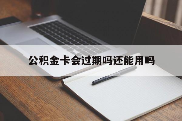最新公积金卡会过期吗还能用吗方法分析(最方便真实的玉环公积金卡有效期到后需要换卡吗?方法)
