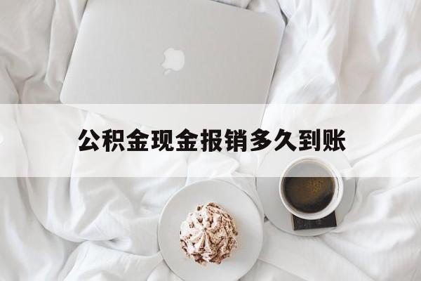 最新公积金现金报销多久到账方法分析(最方便真实的玉环公积金现金报销多久到账户方法)
