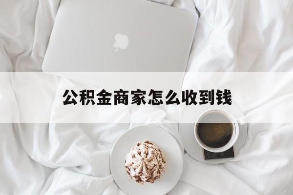 最新公积金商家怎么收到钱方法分析(最方便真实的玉环公积金商家怎么收到钱呢方法)
