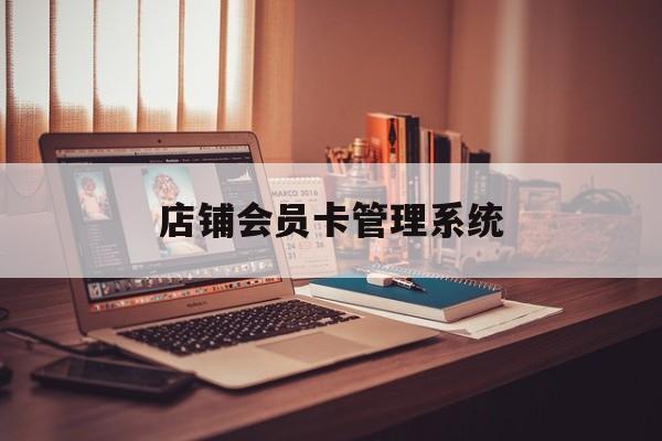 最新店铺会员卡管理系统方法分析(最方便真实的玉环店铺会员卡管理系统app方法)