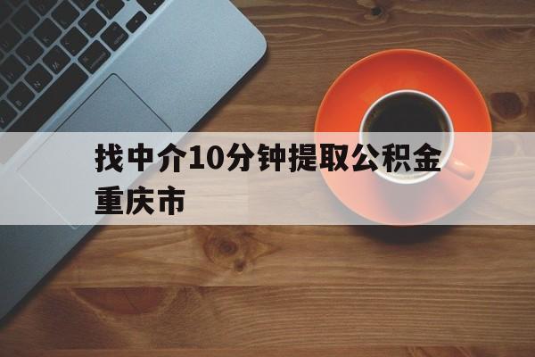 最新找中介10分钟提取公积金重庆市方法分析(最方便真实的玉环重庆公积金代提方法)