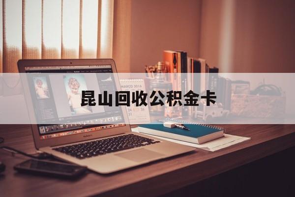 最新昆山回收公积金卡方法分析(最方便真实的玉环昆山住房公积金卡在哪里补办方法)