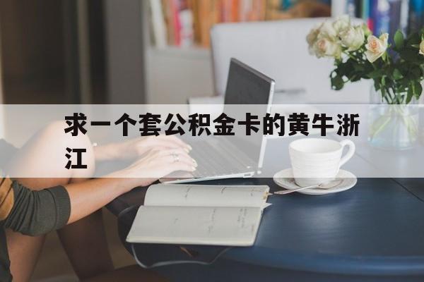 最新求一个套公积金卡的黄牛浙江方法分析(最方便真实的玉环住房公积金找黄牛能取出来吗?方法)