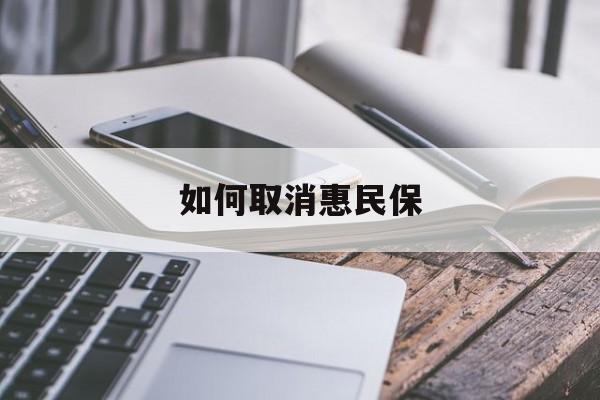 最新如何取消惠民保方法分析(最方便真实的玉环如何取消惠民保订单方法)