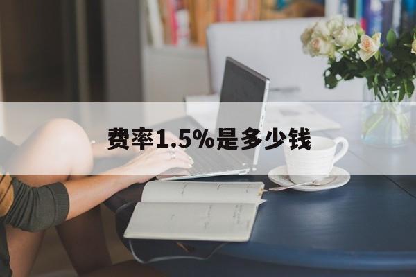 最新费率1.5%是多少钱方法分析(最方便真实的玉环费率136%是多少方法)