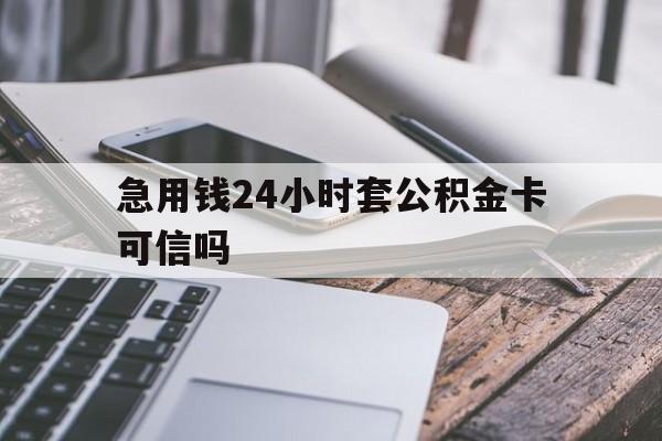 最新急用钱24小时套公积金卡可信吗方法分析(最方便真实的玉环急用钱24小时套公积金卡可信吗安全吗方法)
