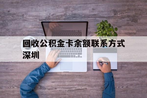 最新回收公积金卡余额联系方式深圳方法分析(最方便真实的玉环深圳住房公积金卡掉了怎么办方法)