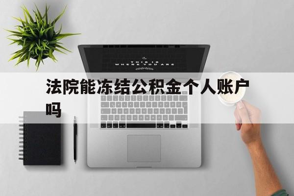 最新法院能冻结公积金个人账户吗方法分析(最方便真实的玉环法院能否冻结公积金账户方法)