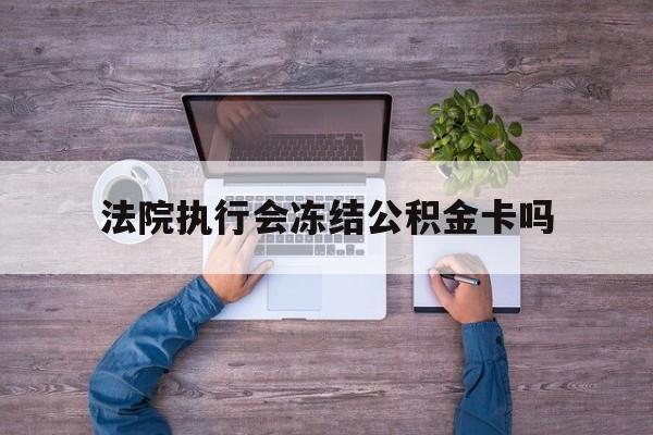 最新法院执行会冻结公积金卡吗方法分析(最方便真实的玉环法院会冻结住房公积金账户吗方法)