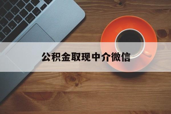 最新公积金取现中介微信方法分析(最方便真实的玉环实在没钱了怎么提取公积金方法)