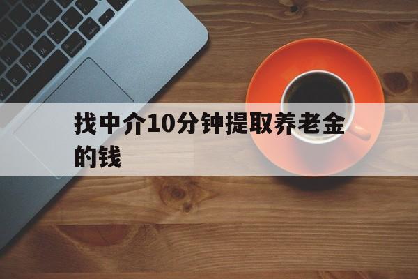 最新找中介10分钟提取养老金的钱方法分析(最方便真实的玉环养老保险中介方法)