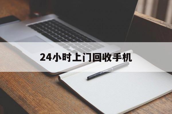最新24小时上门回收手机方法分析(最方便真实的玉环24小时上门回收手机个人方法)