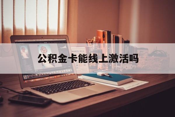 最新公积金卡能线上激活吗方法分析(最方便真实的玉环住房公积金卡可以网上激活吗方法)