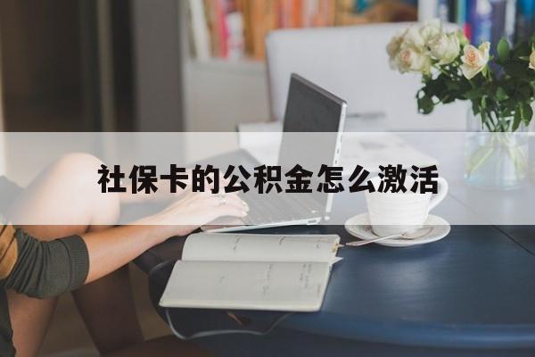 最新社保卡的公积金怎么激活方法分析(最方便真实的玉环社保公积金卡怎么办理方法)