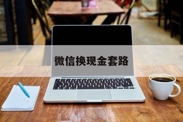 最新微信换现金套路方法分析(最方便真实的玉环微信换现金是什么意思方法)