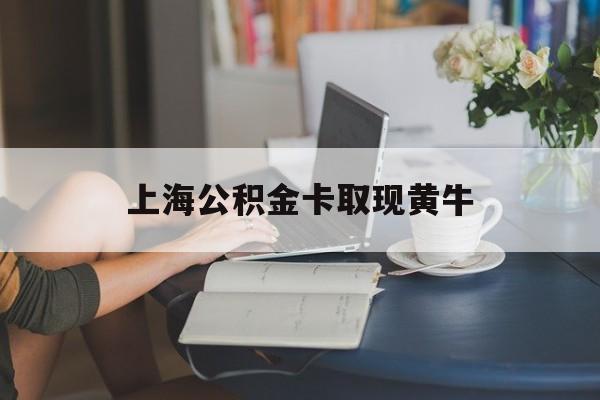 最新上海公积金卡取现黄牛方法分析(最方便真实的玉环上海公积金取现方法方法)